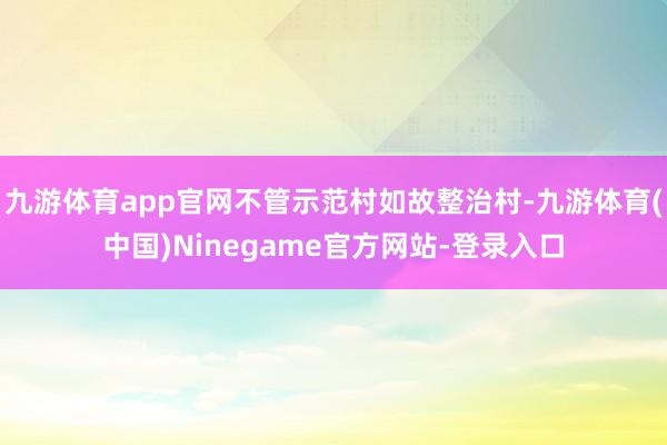 九游体育app官网不管示范村如故整治村-九游体育(中国)Ninegame官方网站-登录入口